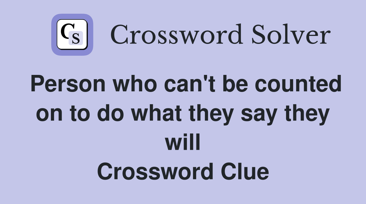 Person who can't be counted on to do what they say they will